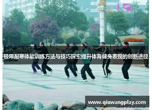 极限耐寒体能训练方法与技巧探索提升体育健身表现的创新途径